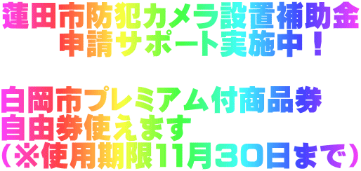 蓮田市防犯カメラ設置補助金 　　申請サポート実施中！  白岡市プレミアム付商品券 自由券使えます （※使用期限11月30日まで）