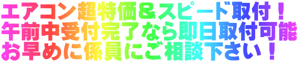 エアコン超特価＆スピード取付！ 午前中受付完了なら即日取付可能 お早めに係員にご相談下さい！